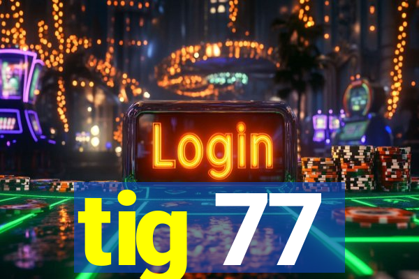 tig 77